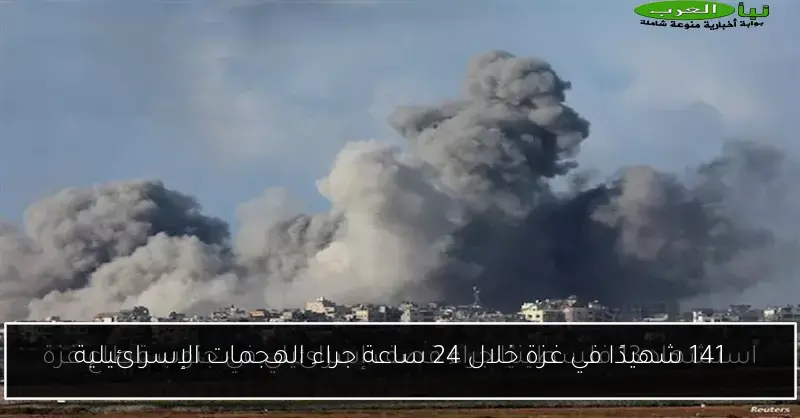 141 شهيدًا في غزة خلال 24 ساعة جراء الهجمات الإسرائيلية