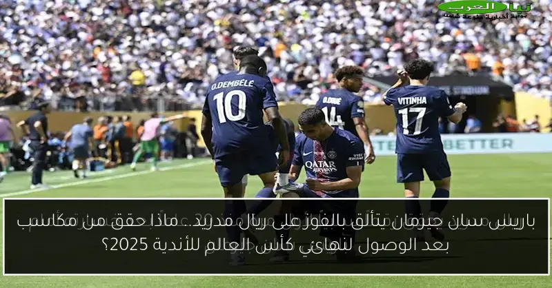 باريس سان جيرمان يتألق بالفوز على ريال مدريد.. ماذا حقق من مكاسب بعد الوصول لنهائي كأس العالم للأندية 2025؟