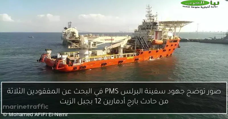 صور توضح جهود سفينة البرلس PMS في البحث عن المفقودين الثلاثة من حادث بارج أدمارين 12 بجبل الزيت