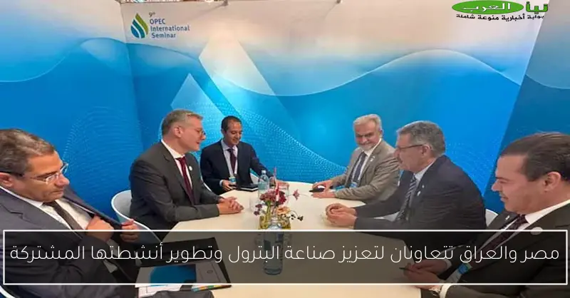 مصر والعراق تتعاونان لتعزيز صناعة البترول وتطوير أنشطتها المشتركة
