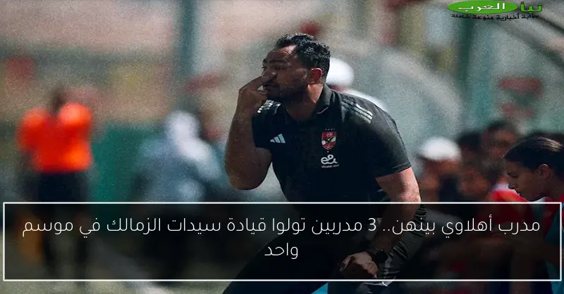 مدرب أهلاوي بينهن.. 3 مدربين تولوا قيادة سيدات الزمالك في موسم واحد