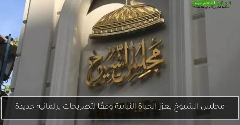 مجلس الشيوخ يعزز الحياة النيابية وفقًا لتصريحات برلمانية جديدة
