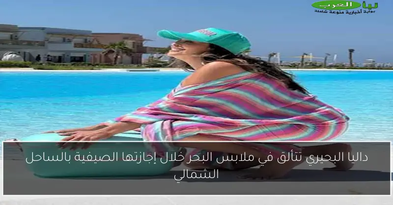 داليا البحيري تتألق في ملابس البحر خلال إجازتها الصيفية بالساحل الشمالي