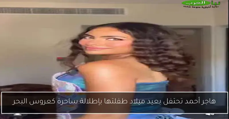 هاجر أحمد تحتفل بعيد ميلاد طفلتها بإطلالة ساحرة كعروس البحر