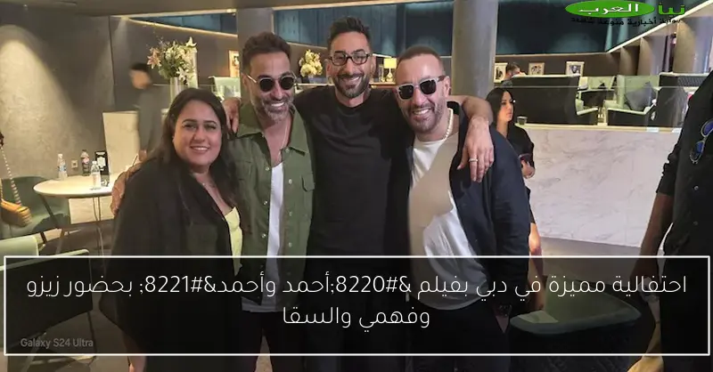 احتفالية مميزة في دبي بفيلم “أحمد وأحمد” بحضور زيزو وفهمي والسقا