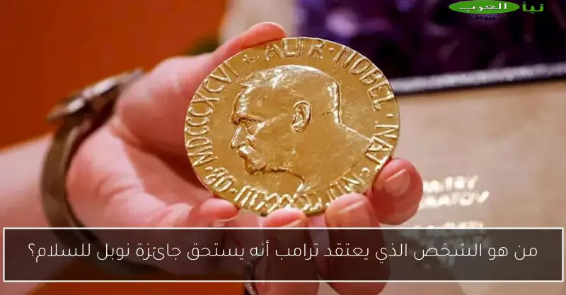 من هو الشخص الذي يعتقد ترامب أنه يستحق جائزة نوبل للسلام؟