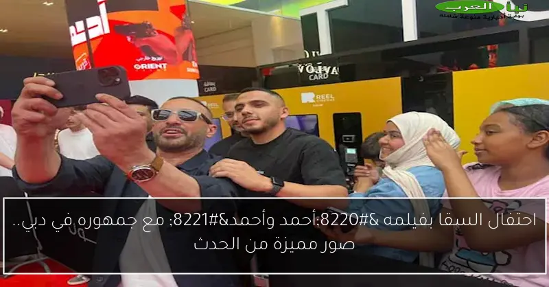احتفال السقا بفيلمه “أحمد وأحمد” مع جمهوره في دبي.. صور مميزة من الحدث