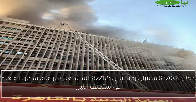 دخان “سنترال رمسيس” المشتعل يثير قلق سكان القاهرة في منتصف الليل