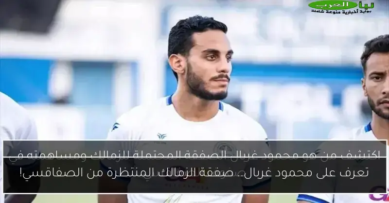 تعرف على محمود غربال.. صفقة الزمالك المنتظرة من الصفاقسي!