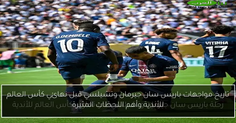 تاريخ مواجهات باريس سان جيرمان وتشيلسي قبل نهائي كأس العالم للأندية وأهم اللحظات المثيرة