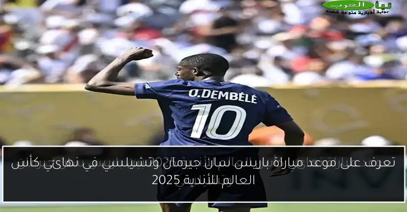تعرف على موعد مباراة باريس سان جيرمان وتشيلسي في نهائي كأس العالم للأندية 2025