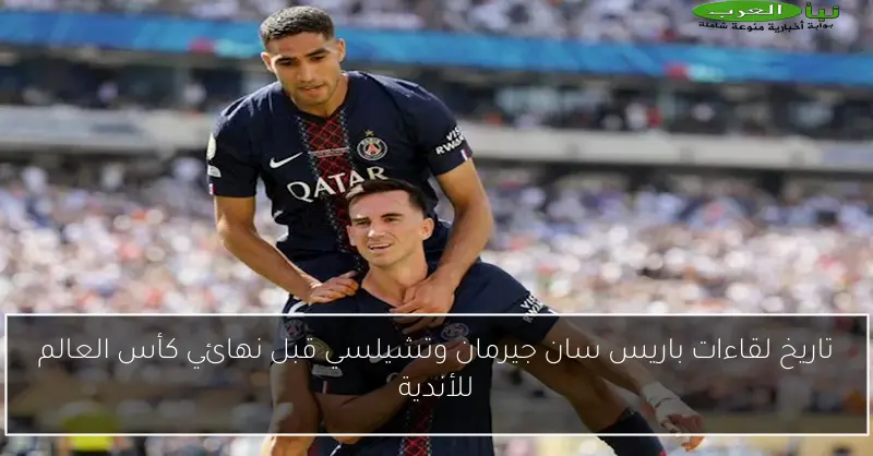 تاريخ لقاءات باريس سان جيرمان وتشيلسي قبل نهائي كأس العالم للأندية