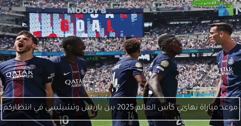 موعد مباراة نهائي كأس العالم 2025 بين باريس وتشيلسي في انتظاركم