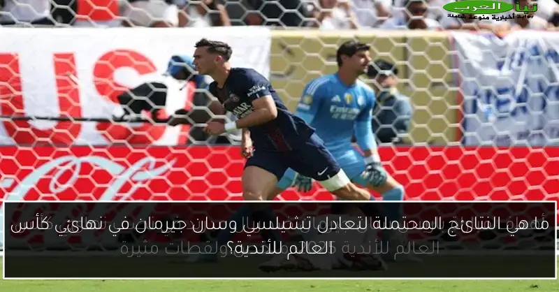 ما هي النتائج المحتملة لتعادل تشيلسي وسان جيرمان في نهائي كأس العالم للأندية؟