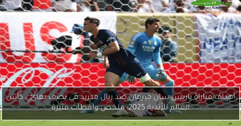 أهداف مباراة باريس سان جيرمان ضد ريال مدريد في نصف نهائي كأس العالم للأندية 2025: ملخص ولقطات مثيرة