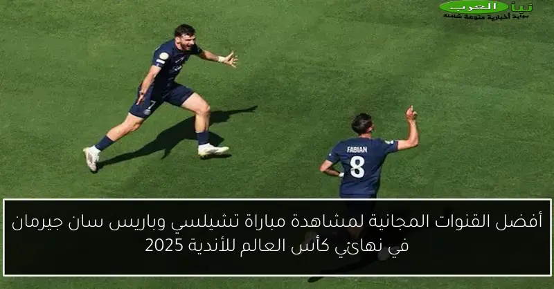 أفضل القنوات المجانية لمشاهدة مباراة تشيلسي وباريس سان جيرمان في نهائي كأس العالم للأندية 2025