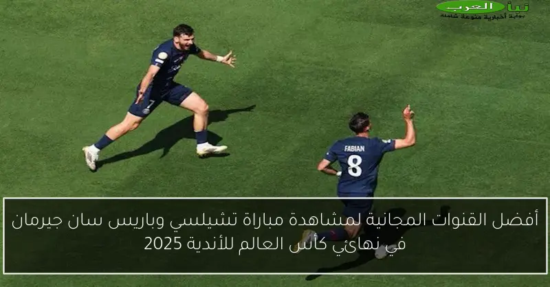 أفضل القنوات المجانية لمشاهدة مباراة تشيلسي وباريس سان جيرمان في نهائي كأس العالم للأندية 2025