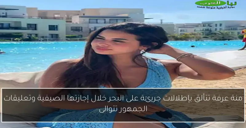 منة عرفة تتألق بإطلالات جريئة على البحر خلال إجازتها الصيفية وتعليقات الجمهور تتوالى