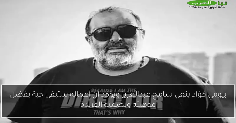 بيومي فؤاد ينعى سامح عبدالعزيز ويؤكد أن أعماله ستبقى حية بفضل موهبته وبصمته الفريدة