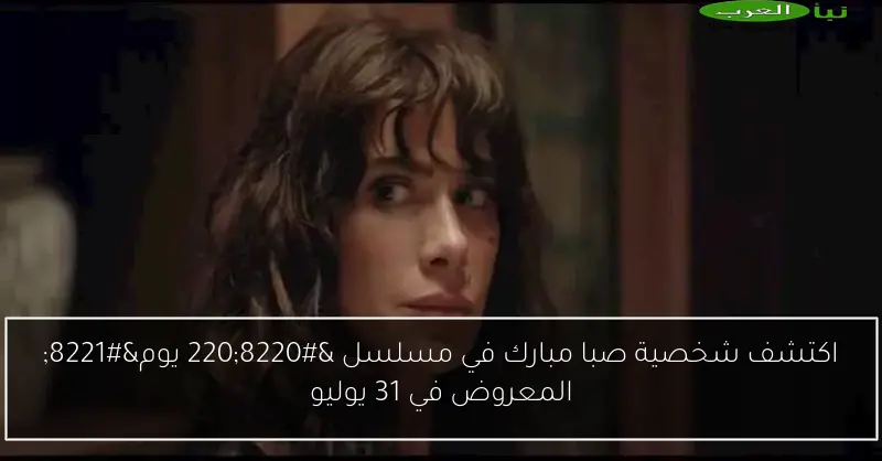 اكتشف شخصية صبا مبارك في مسلسل “220 يوم” المعروض في 31 يوليو