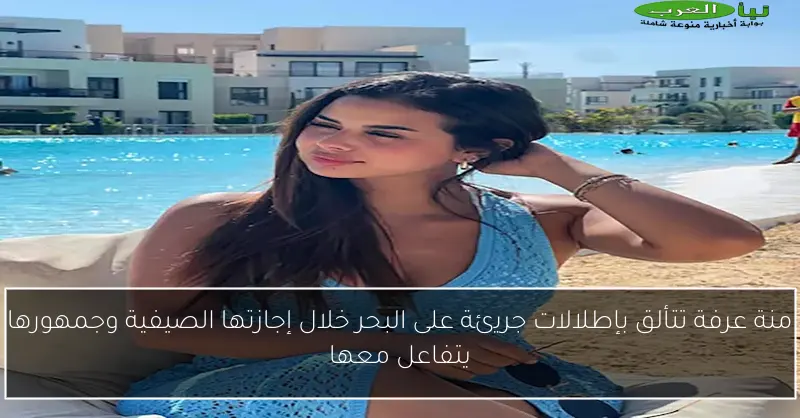 منة عرفة تتألق بإطلالات جريئة على البحر خلال إجازتها الصيفية وجمهورها يتفاعل معها