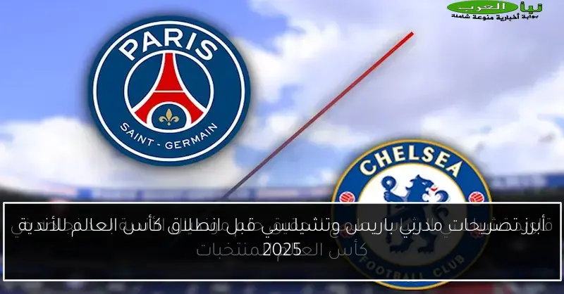 أبرز تصريحات مدربي باريس وتشيلسي قبل انطلاق كأس العالم للأندية 2025