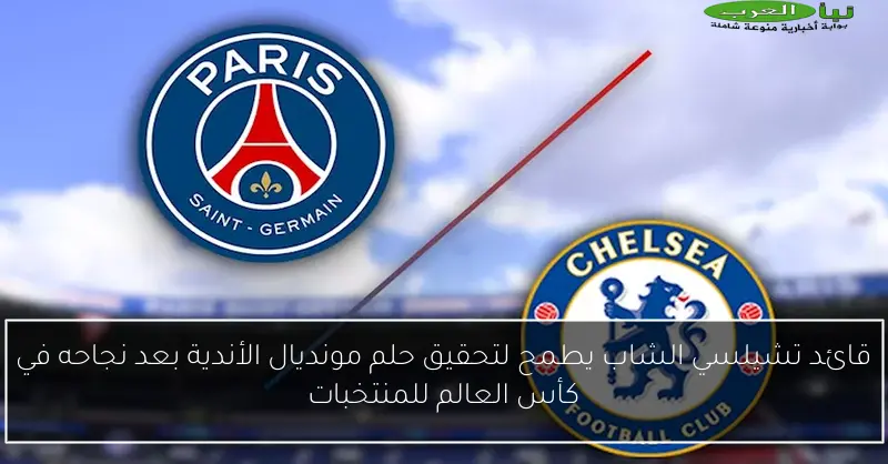 قائد تشيلسي الشاب يطمح لتحقيق حلم مونديال الأندية بعد نجاحه في كأس العالم للمنتخبات