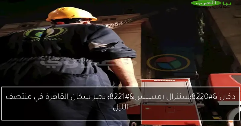 دخان “سنترال رمسيس” يحير سكان القاهرة في منتصف الليل