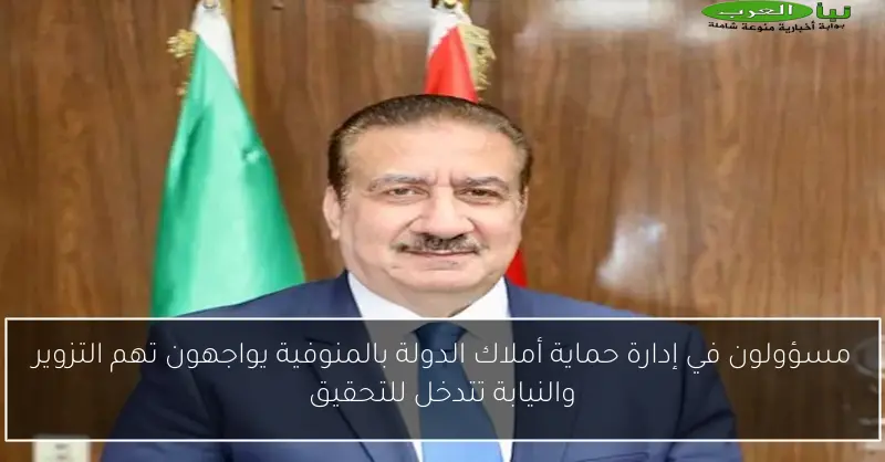 مسؤولون في إدارة حماية أملاك الدولة بالمنوفية يواجهون تهم التزوير والنيابة تتدخل للتحقيق
