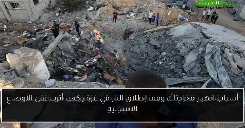 أسباب انهيار محادثات وقف إطلاق النار في غزة وكيف أثرت على الأوضاع الإنسانية