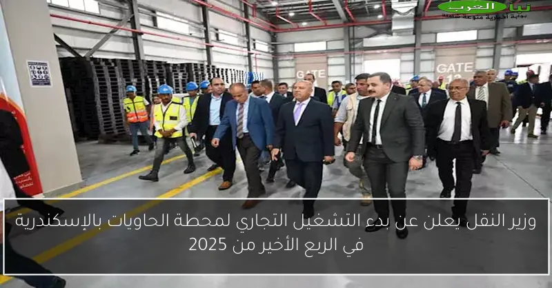 وزير النقل يعلن عن بدء التشغيل التجاري لمحطة الحاويات بالإسكندرية في الربع الأخير من 2025