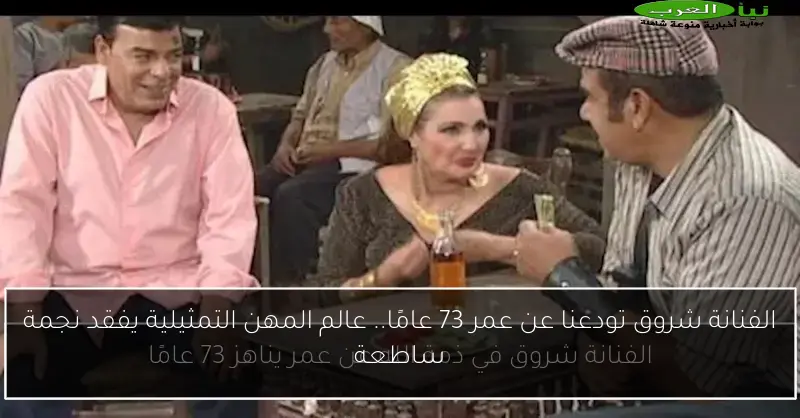 الفنانة شروق تودعنا عن عمر 73 عامًا.. عالم المهن التمثيلية يفقد نجمة ساطعة