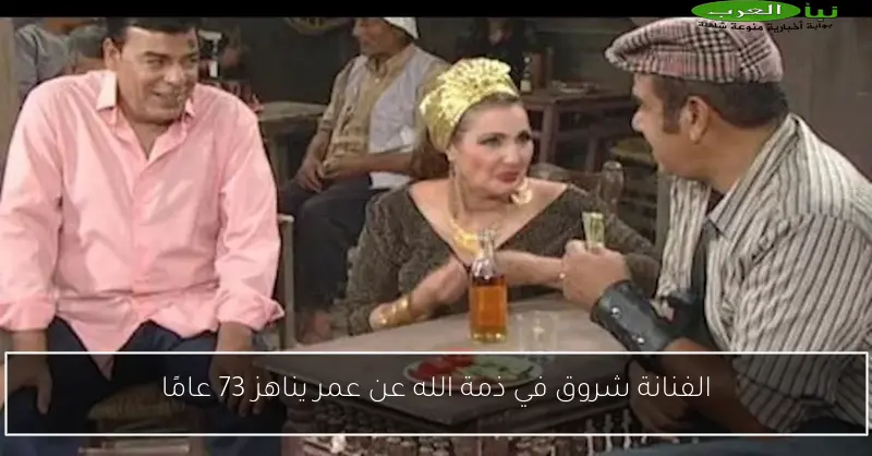 الفنانة شروق في ذمة الله عن عمر يناهز 73 عامًا