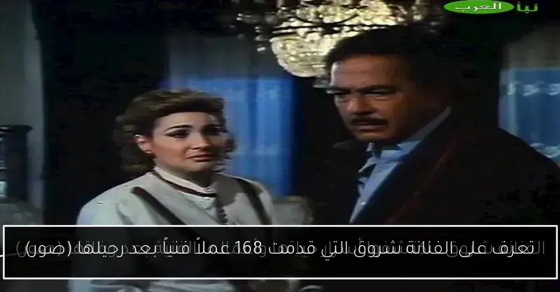 تعرف على الفنانة شروق التي قدمت 168 عملاً فنياً بعد رحيلها (صور)