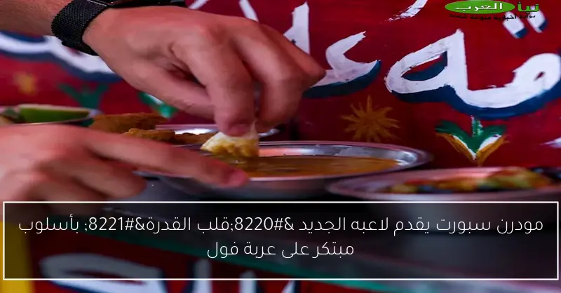 مودرن سبورت يقدم لاعبه الجديد “قلب القدرة” بأسلوب مبتكر على عربة فول
