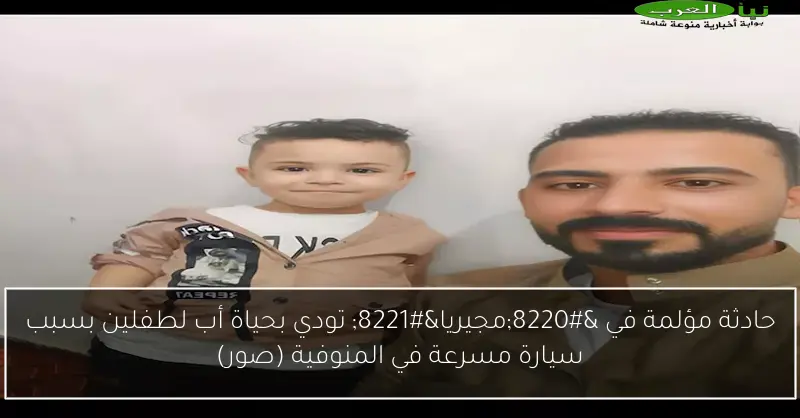 حادثة مؤلمة في “مجيريا” تودي بحياة أب لطفلين بسبب سيارة مسرعة في المنوفية (صور)