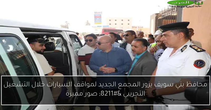 محافظ بني سويف يزور المجمع الجديد لمواقف السيارات خلال التشغيل التجريبي – صور مميزة
