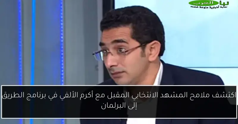 اكتشف ملامح المشهد الانتخابي المقبل مع أكرم الألفي في برنامج الطريق إلى البرلمان