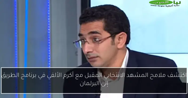 اكتشف ملامح المشهد الانتخابي المقبل مع أكرم الألفي في برنامج الطريق إلى البرلمان