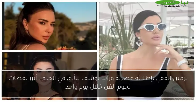 نرمين الفقي بإطلالة عصرية ورانيا يوسف تتألق في الجيم.. أبرز لقطات نجوم الفن خلال يوم واحد