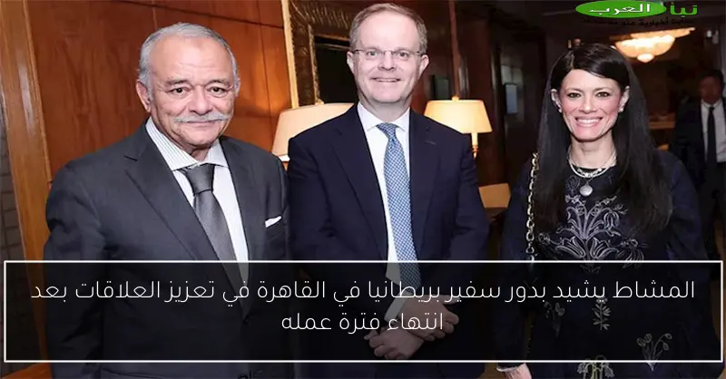 المشاط يشيد بدور سفير بريطانيا في القاهرة في تعزيز العلاقات بعد انتهاء فترة عمله