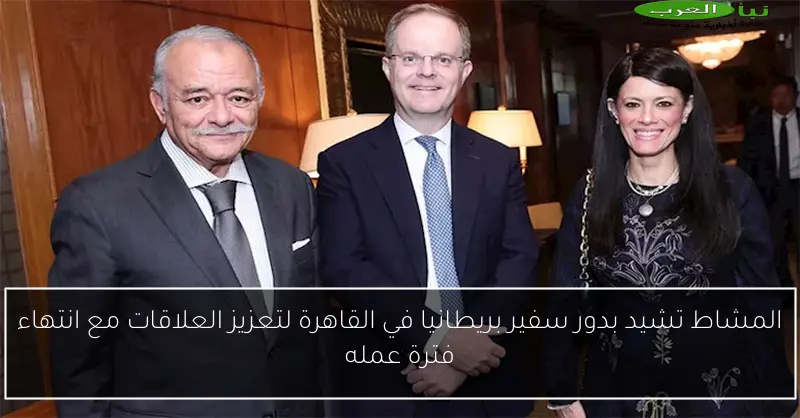 المشاط تشيد بدور سفير بريطانيا في القاهرة لتعزيز العلاقات مع انتهاء فترة عمله