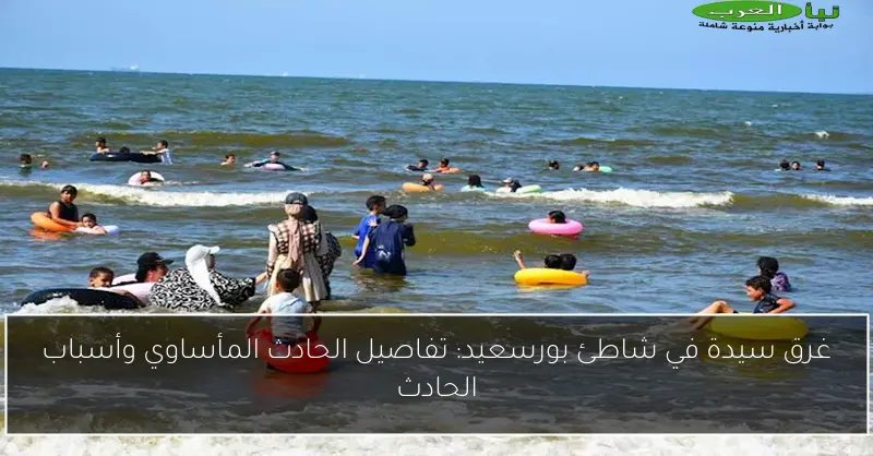 غرق سيدة في شاطئ بورسعيد: تفاصيل الحادث المأساوي وأسباب الحادث