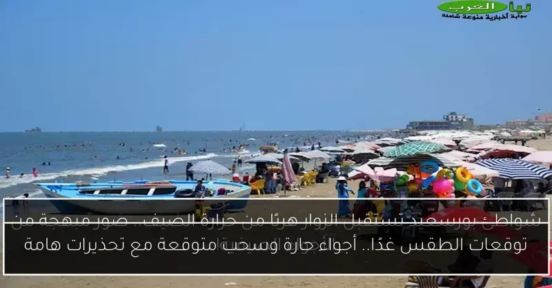 توقعات الطقس غدًا.. أجواء حارة وسحب متوقعة مع تحذيرات هامة