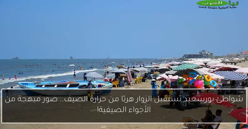 شواطئ بورسعيد تستقبل الزوار هربًا من حرارة الصيف.. صور مبهجة من الأجواء الصيفية!