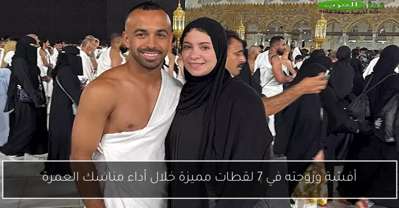 أفشة وزوجته في 7 لقطات مميزة خلال أداء مناسك العمرة