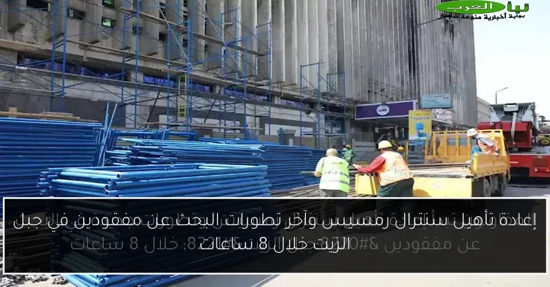إعادة تأهيل سنترال رمسيس وآخر تطورات البحث عن مفقودين في جبل الزيت خلال 8 ساعات