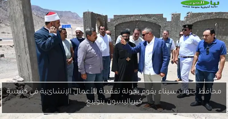 محافظ جنوب سيناء يقوم بجولة تفقدية للأعمال الإنشائية في كنيسة كيرياليسون بنويبع