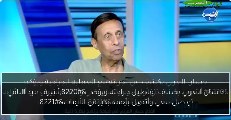 حسان العربي يكشف تفاصيل جراحته ويؤكد: “أشرف عبد الباقي تواصل معي وأتصل بأحمد بدير في الأزمات”
