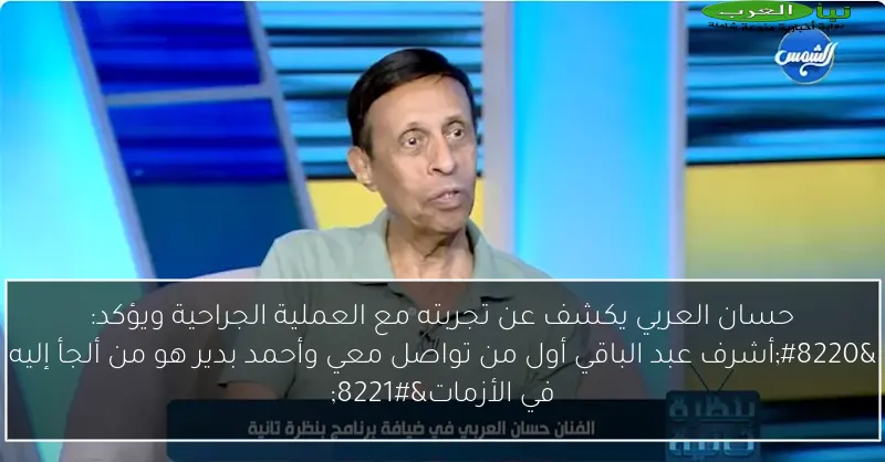 حسان العربي يكشف عن تجربته مع العملية الجراحية ويؤكد: “أشرف عبد الباقي أول من تواصل معي وأحمد بدير هو من ألجأ إليه في الأزمات”